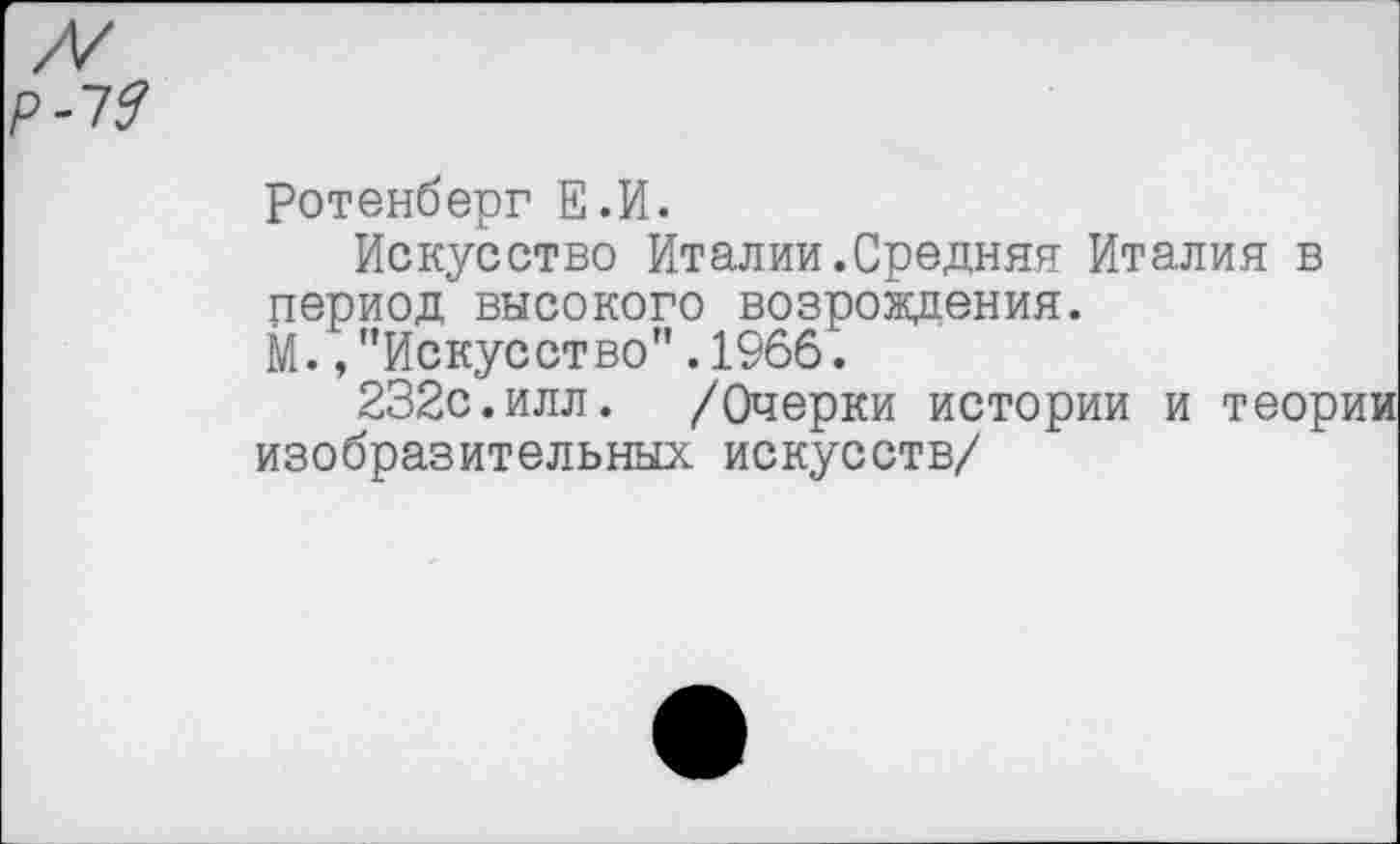 ﻿Ротенберг Е.И.
Искусство Италии.Средняя Италия в период высокого возрождения.
М. /’Искусство".1966.
232с.илл. /Очерки истории и теории изобразительных искусств/